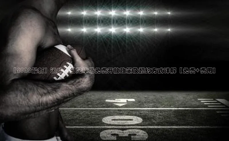 6688体育app官方网站百度人工翻译【2022最新】运动公园足球场免费开放政策及预约方式详解【免费+费用】