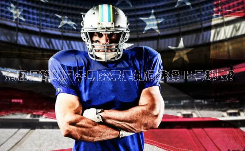 6688体育集团app下载百度翻译揭秘足球明星李明究竟是如何选择13号球衣？