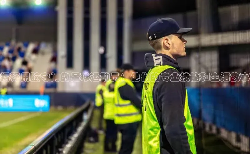 6688体育网络平台引力传媒揭秘用脸守门的足球运动员：他们的专业技能和生活故事