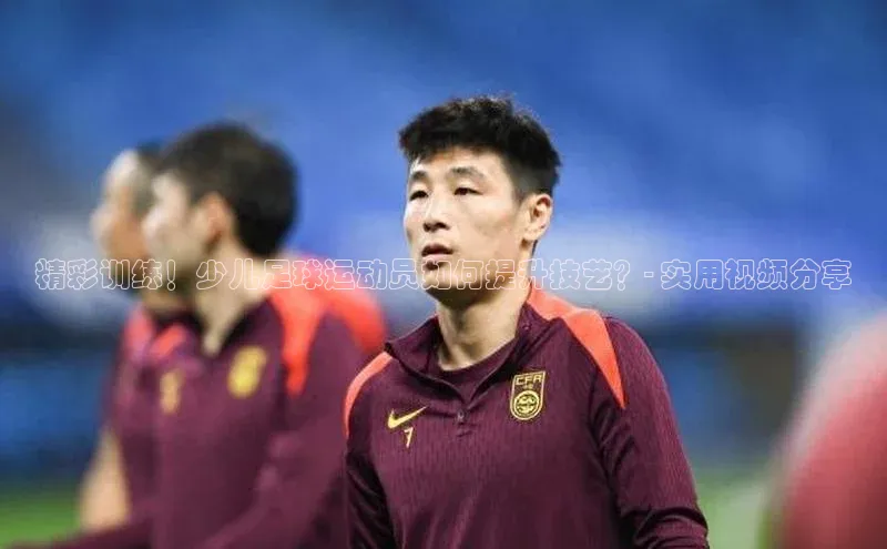 6688体育网页版美团精彩训练！少儿足球运动员如何提升技艺？- 实用视频分享