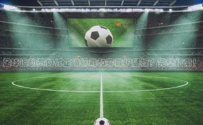 6688体育集团官网下载如流足球运动员如何正确佩戴和穿戴护腿板？完整指南！