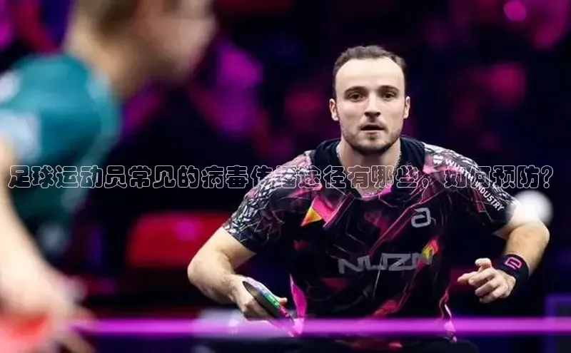 6688体育集团app下载百度翻译足球运动员常见的病毒传播途径有哪些，如何预防？