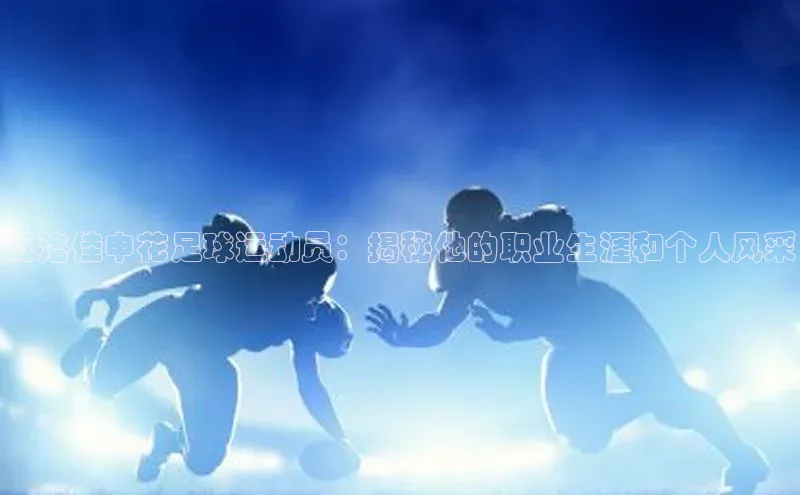 6688体育app官方网站百度人工翻译瓦洛佳申花足球运动员：揭秘他的职业生涯和个人风采