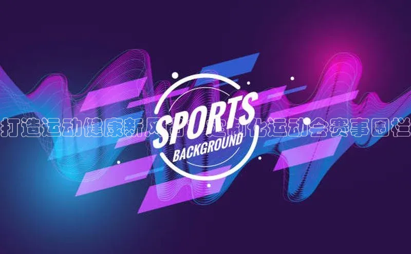 6688体育集团官网下载百家号打造运动健康新风尚：定制化运动会赛事围栏