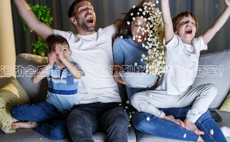 6688体育线上登录华策影视运动会盛事：各项目激烈比拼，谁是冠军？