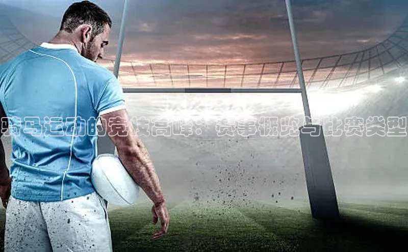 6688体育app最新版顺丰骑马运动的竞技高峰：赛事概览与比赛类型