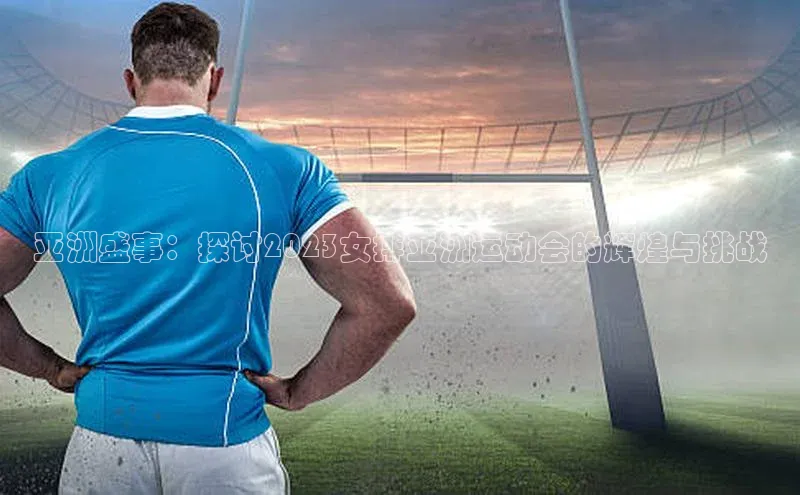 6688体育平台网页下载小红书亚洲盛事：探讨2023女排亚洲运动会的辉煌与挑战