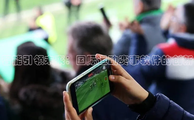 6688体育平台网页人口百度网盘智能引领未来：国际运动赛事软件的创新