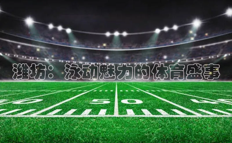 潍坊：泳动魅力的体育盛事