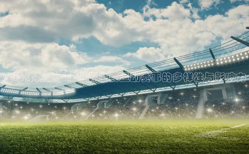 全球体育盛事：世界主要运动赛事的多样性与影响力