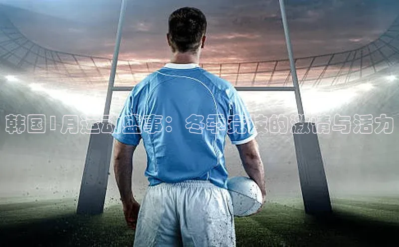 韩国1月运动盛事：冬季竞技的激情与活力