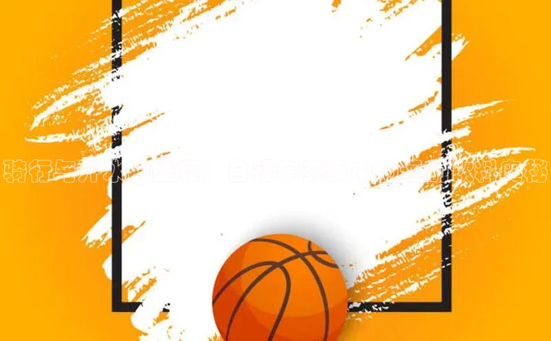 骑行与汗水的盛宴：自行车赛事中的运动饮料奥秘