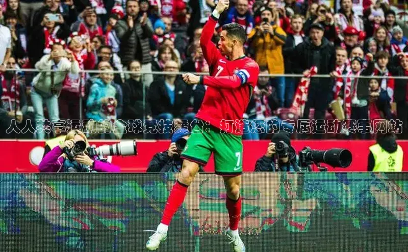 人人共享运动的全球竞技舞台：打造您的专属运动赛事网站