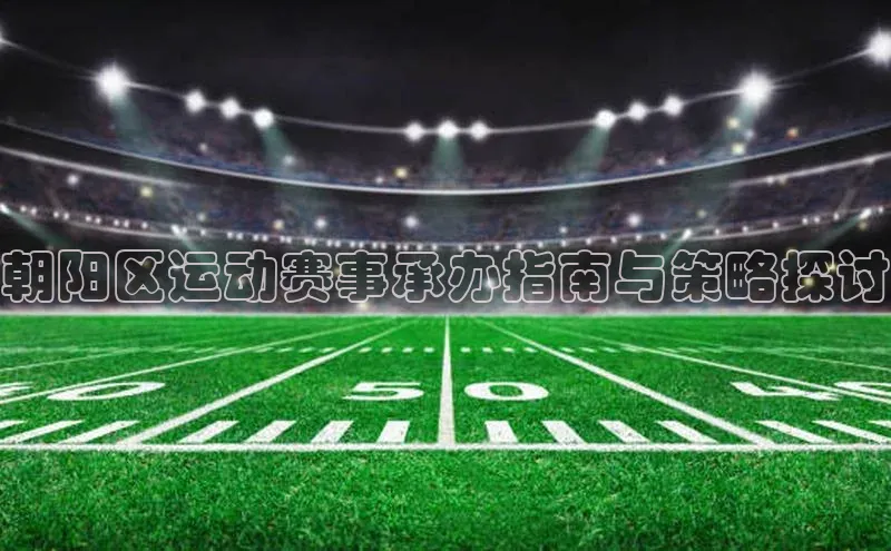 朝阳区运动赛事承办指南与策略探讨