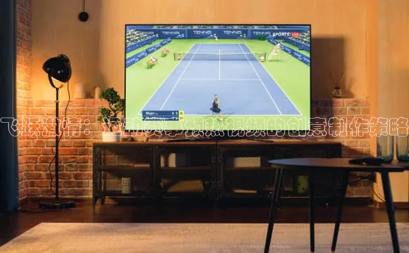 飞跃激情：运动赛事预热视频的创意制作策略