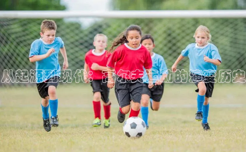 从起源到现代：高尔夫运动的演变历史