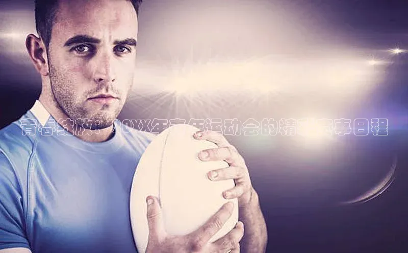 青春绽放：20XX年青年运动会的精彩赛事日程
