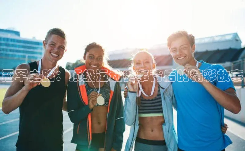 冠军之路：顶级运动赛事背后的精彩故事