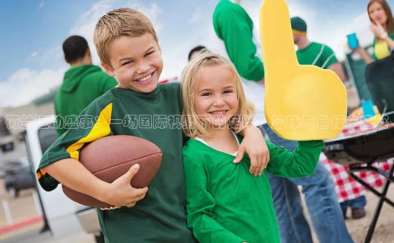 荷兰运动盛事：一场国际视野下的足球、篮球与自行车盛宴