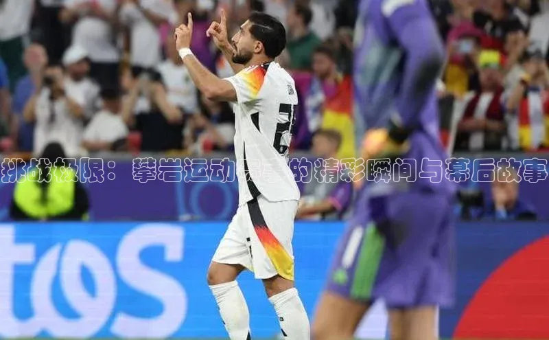 挑战极限：攀岩运动赛事的精彩瞬间与幕后故事