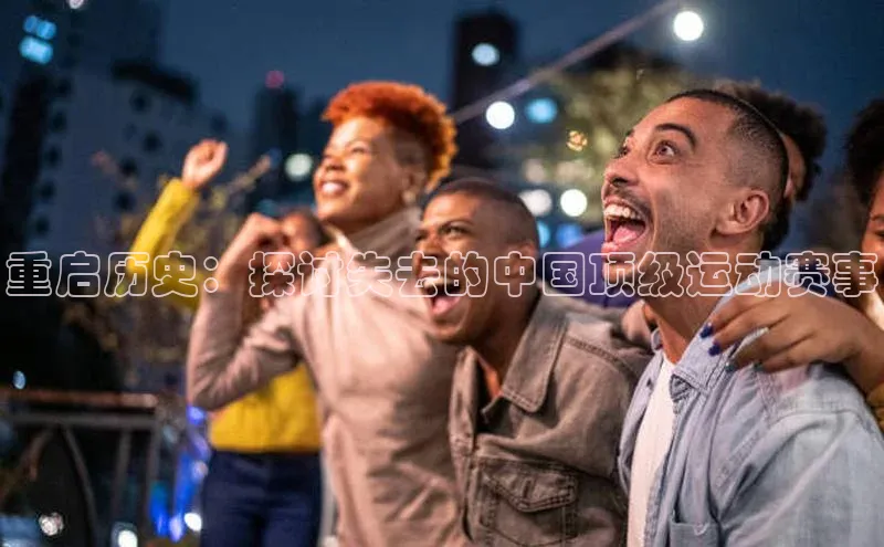 重启历史：探讨失去的中国顶级运动赛事