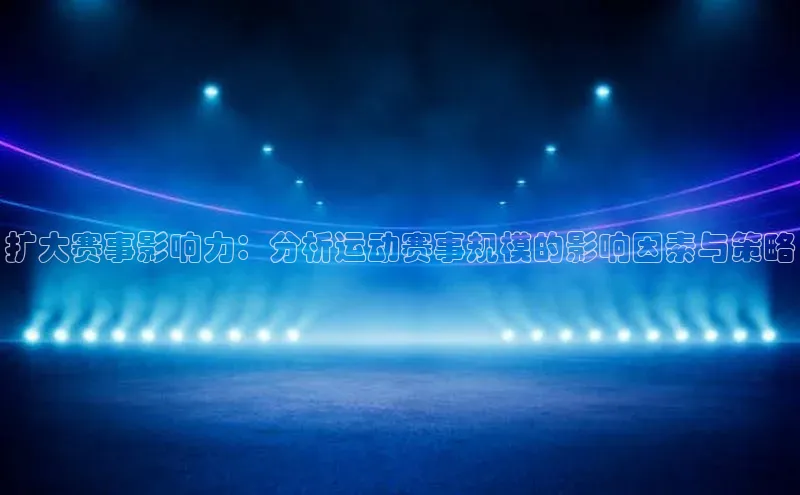 扩大赛事影响力：分析运动赛事规模的影响因素与策略