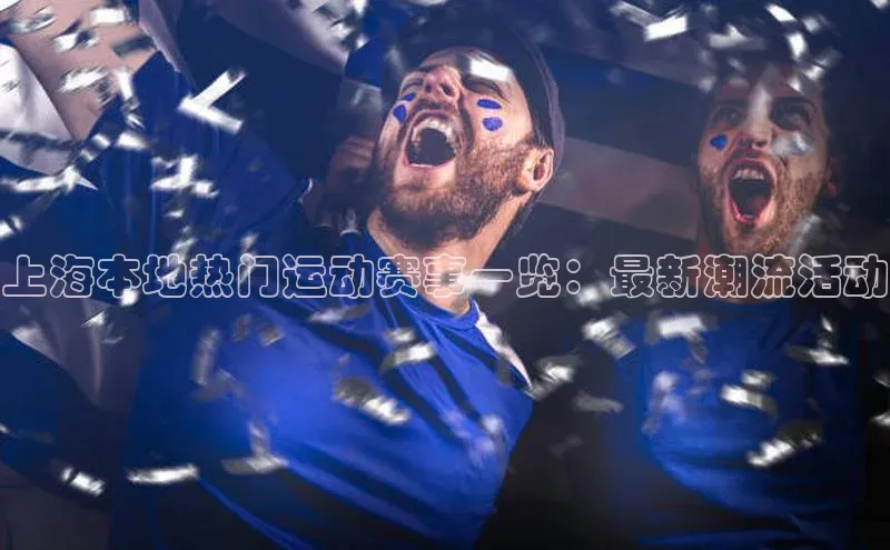 上海本地热门运动赛事一览：最新潮流活动