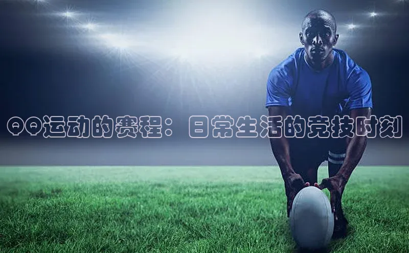 QQ运动的赛程：日常生活的竞技时刻