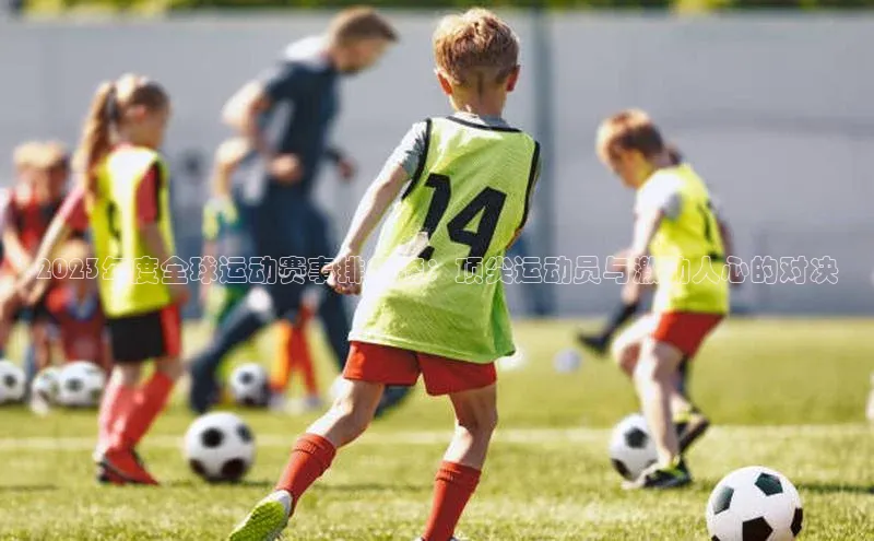 2023年度全球运动赛事排行榜：顶尖运动员与激动人心的对决