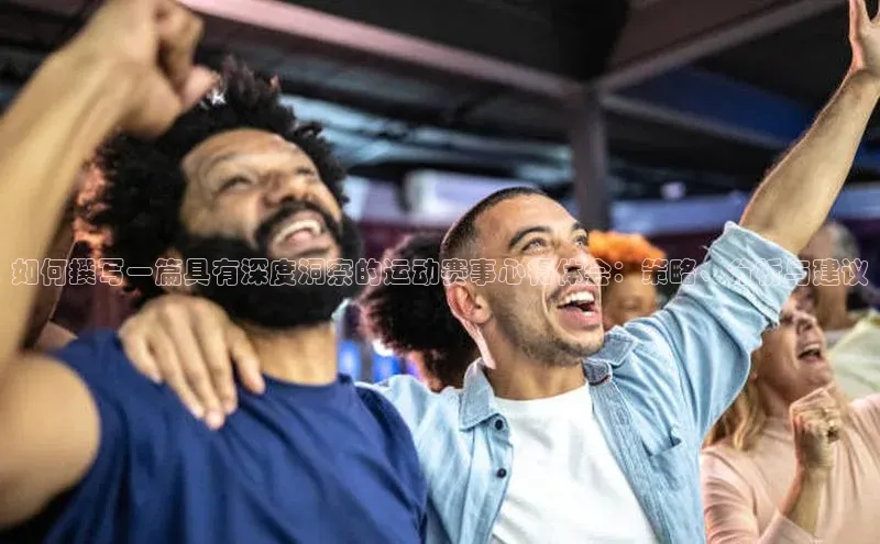 如何撰写一篇具有深度洞察的运动赛事心得体会：策略、分析与建议