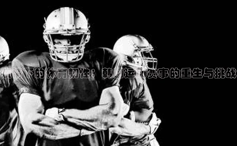 疫情下的体育韧性：韩国运动赛事的重生与挑战