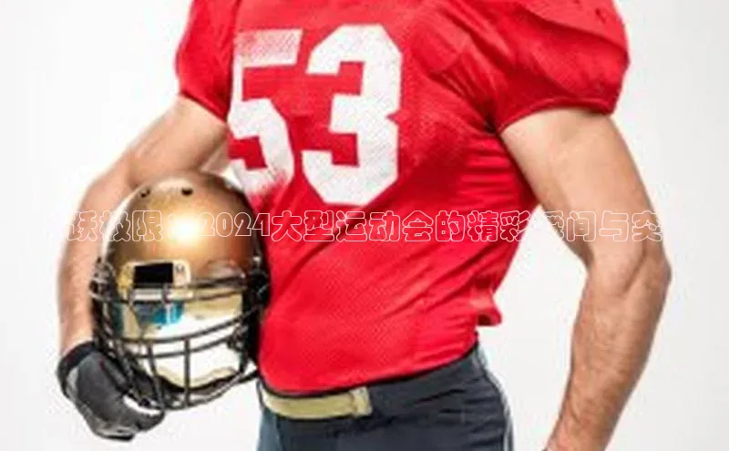 飞跃极限：2024大型运动会的精彩瞬间与突破