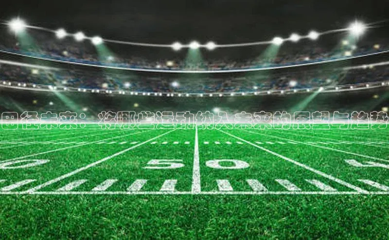 田径未来：将哪些运动纳入未来的展望与趋势