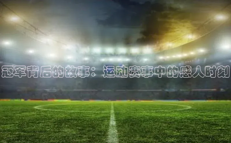 冠军背后的故事：运动赛事中的感人时刻