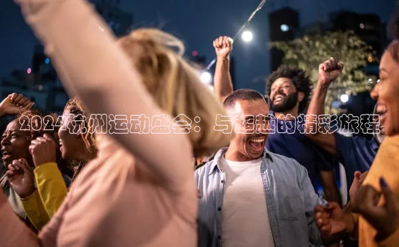 2024杭州运动盛会：与超越的精彩旅程