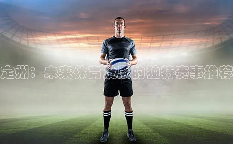 定州：未来体育发展的独特赛事推荐