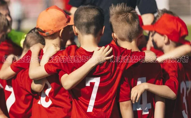 厦门运动赛事活动的创新与策划：未来趋势与实践案例分析